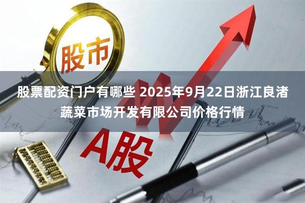 股票配资门户有哪些 2025年9月22日浙江良渚蔬菜市场开发有限公司价格行情