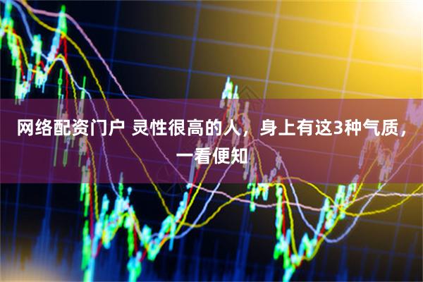 网络配资门户 灵性很高的人，身上有这3种气质，一看便知