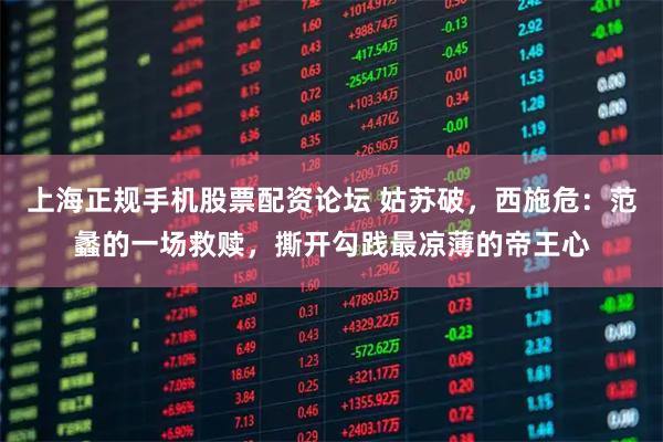 上海正规手机股票配资论坛 姑苏破，西施危：范蠡的一场救赎，撕开勾践最凉薄的帝王心