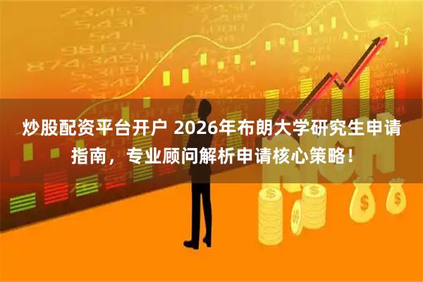 炒股配资平台开户 2026年布朗大学研究生申请指南，专业顾问解析申请核心策略！