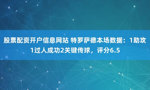 股票配资开户信息网站 特罗萨德本场数据：1助攻1过人成功2关键传球，评分6.5